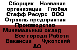 Сборщик › Название организации ­ Глобал Стафф Ресурс, ООО › Отрасль предприятия ­ Производство › Минимальный оклад ­ 35 000 - Все города Работа » Вакансии   . Чукотский АО